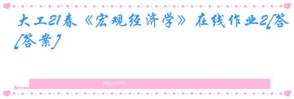 大工21春《宏观经济学》在线作业2[答案]