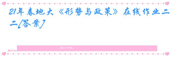 21年春地大《形势与政策》在线作业二[答案]