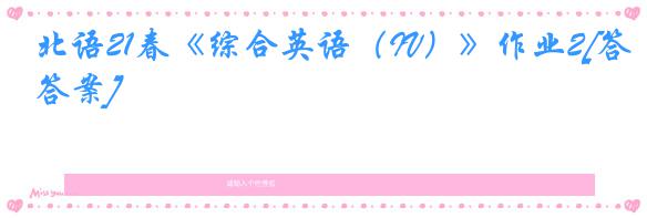 北语21春《综合英语（IV）》作业2[答案]