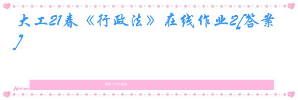 大工21春《行政法》在线作业2[答案]