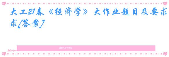 大工21春《经济学》大作业题目及要求[答案]