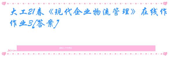 大工21春《现代企业物流管理》在线作业3[答案]