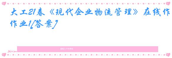 大工21春《现代企业物流管理》在线作业1[答案]