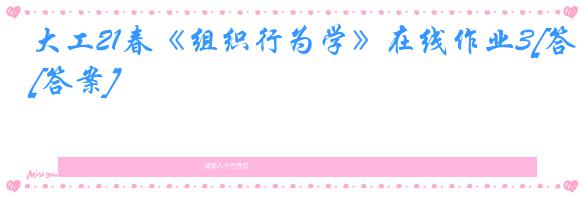 大工21春《组织行为学》在线作业3[答案]