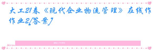 大工21春《现代企业物流管理》在线作业2[答案]