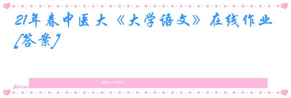 21年春中医大《大学语文》在线作业[答案]