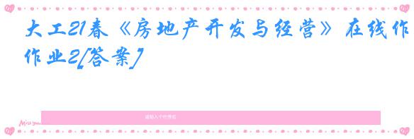大工21春《房地产开发与经营》在线作业2[答案]