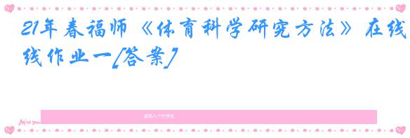 21年春福师《体育科学研究方法》在线作业一[答案]