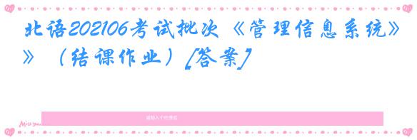 北语202106考试批次《管理信息系统》（结课作业）[答案]