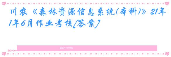 川农《森林资源信息系统(本科)》21年6月作业考核[答案]