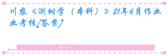 川农《测树学（本科）》21年6月作业考核[答案]