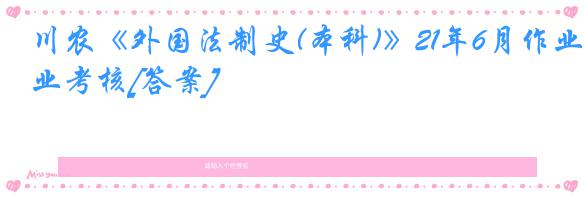 川农《外国法制史(本科)》21年6月作业考核[答案]