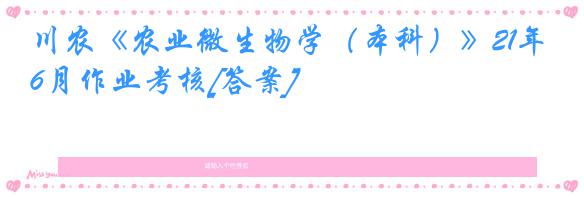 川农《农业微生物学（本科）》21年6月作业考核[答案]