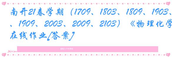 南开21春学期（1709、1803、1809、1903、1909、2003、2009、2103）《物理化学》在线作业[答案]