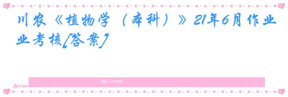 川农《植物学（本科）》21年6月作业考核[答案]