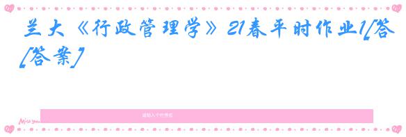 兰大《行政管理学》21春平时作业1[答案]