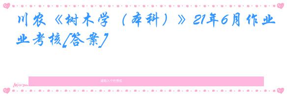 川农《树木学（本科）》21年6月作业考核[答案]
