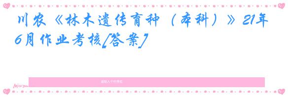 川农《林木遗传育种（本科）》21年6月作业考核[答案]