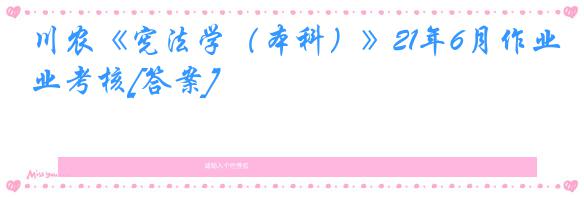 川农《宪法学（本科）》21年6月作业考核[答案]