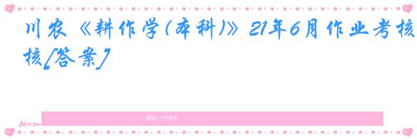 川农《耕作学(本科)》21年6月作业考核[答案]