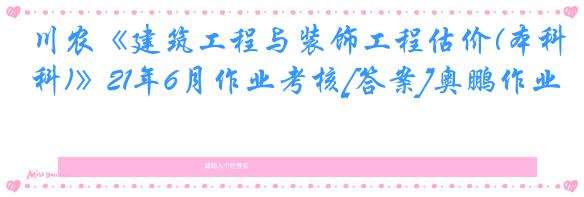 川农《建筑工程与装饰工程估价(本科)》21年6月作业考核[答案]奥鹏作业