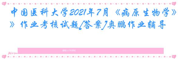 中国医科大学2021年7月《病原生物学》作业考核试题[答案]奥鹏作业辅导