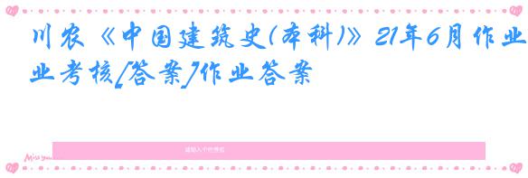 川农《中国建筑史(本科)》21年6月作业考核[答案]作业答案