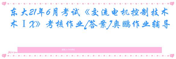 东大21年6月考试《交流电机控制技术ⅠX》考核作业[答案]奥鹏作业辅导