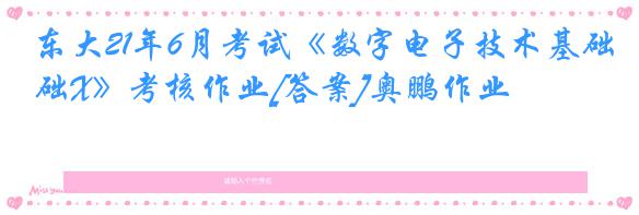 东大21年6月考试《数字电子技术基础X》考核作业[答案]奥鹏作业
