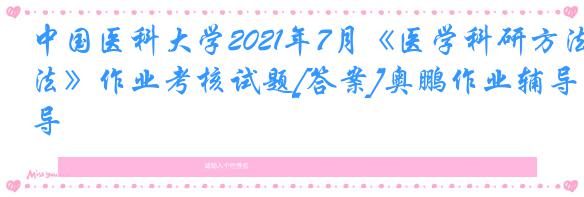 中国医科大学2021年7月《医学科研方法》作业考核试题[答案]奥鹏作业辅导
