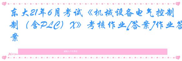 东大21年6月考试《机械设备电气控制（含PLC）X》考核作业[答案]作业答案