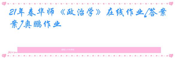 21年春华师《政治学》在线作业[答案]奥鹏作业