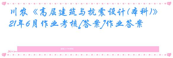 川农《高层建筑与抗震设计(本科)》21年6月作业考核[答案]作业答案