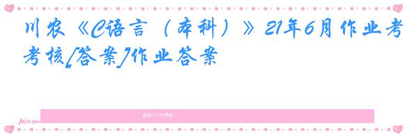 川农《C语言（本科）》21年6月作业考核[答案]作业答案
