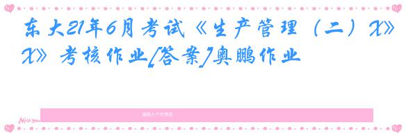东大21年6月考试《生产管理（二）X》考核作业[答案]奥鹏作业