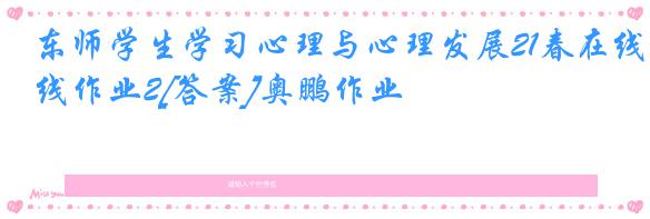 东师学生学习心理与心理发展21春在线作业2[答案]奥鹏作业