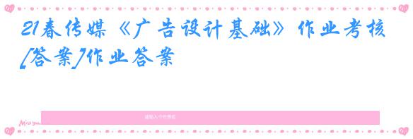 21春传媒《广告设计基础》作业考核[答案]作业答案
