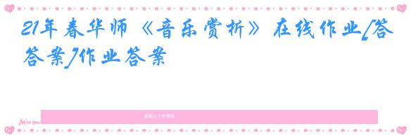 21年春华师《音乐赏析》在线作业[答案]作业答案