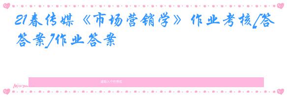 21春传媒《市场营销学》作业考核[答案]作业答案