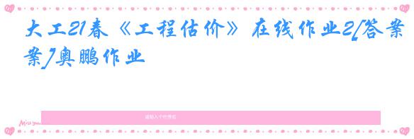 大工21春《工程估价》在线作业2[答案]奥鹏作业