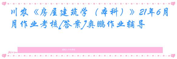 川农《房屋建筑学（本科）》21年6月作业考核[答案]奥鹏作业辅导