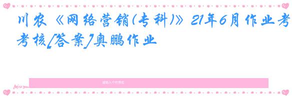 川农《网络营销(专科)》21年6月作业考核[答案]奥鹏作业