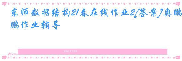东师数据结构21春在线作业2[答案]奥鹏作业辅导