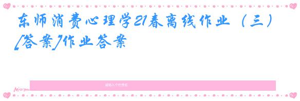 东师消费心理学21春离线作业（三）[答案]作业答案