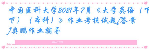 中国医科大学2021年7月《大学英语（下）（本科）》作业考核试题[答案]奥鹏作业辅导