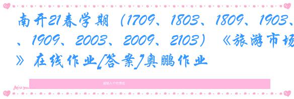 南开21春学期（1709、1803、1809、1903、1909、2003、2009、2103）《旅游市场学》在线作业[答案]奥鹏作业