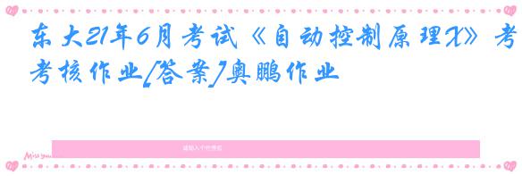 东大21年6月考试《自动控制原理X》考核作业[答案]奥鹏作业