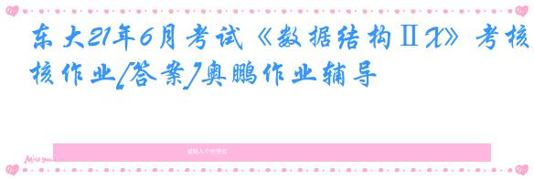 东大21年6月考试《数据结构ⅡX》考核作业[答案]奥鹏作业辅导