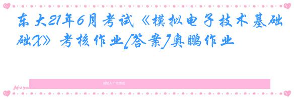 东大21年6月考试《模拟电子技术基础X》考核作业[答案]奥鹏作业