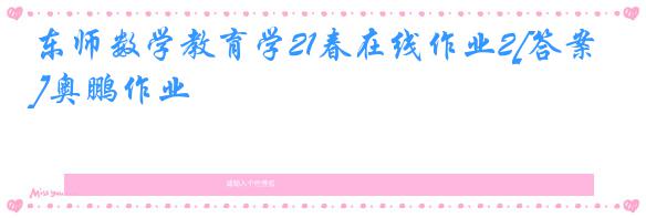 东师数学教育学21春在线作业2[答案]奥鹏作业